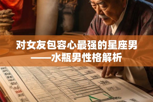 对女友包容心最强的星座男——水瓶男性格解析