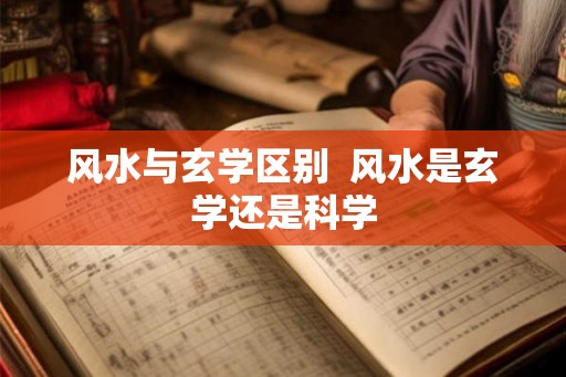 风水与玄学区别  风水是玄学还是科学