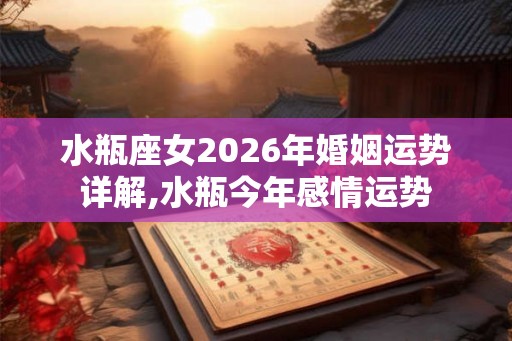 水瓶座女2026年婚姻运势详解,水瓶今年感情运势