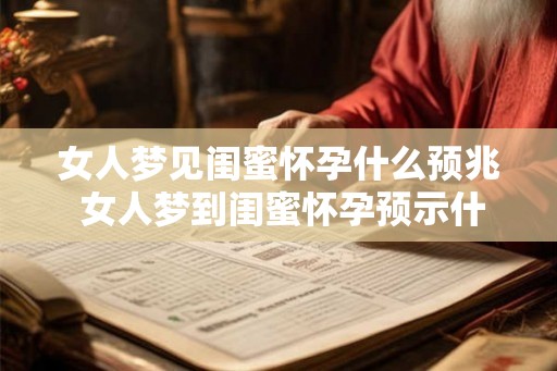 女人梦见闺蜜怀孕什么预兆 女人梦到闺蜜怀孕预示什么