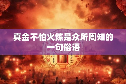 真金不怕火炼是众所周知的一句俗语