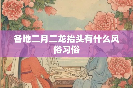 各地二月二龙抬头有什么风俗习俗
