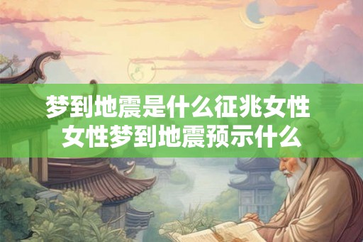 梦到地震是什么征兆女性 女性梦到地震预示什么