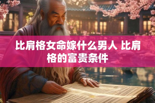 比肩格女命嫁什么男人 比肩格的富贵条件