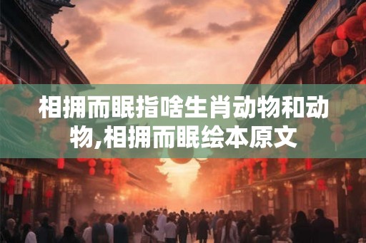 相拥而眠指啥生肖动物和动物,相拥而眠绘本原文 相拥而眠指啥生肖动物和动物,相拥而眠绘本原文
