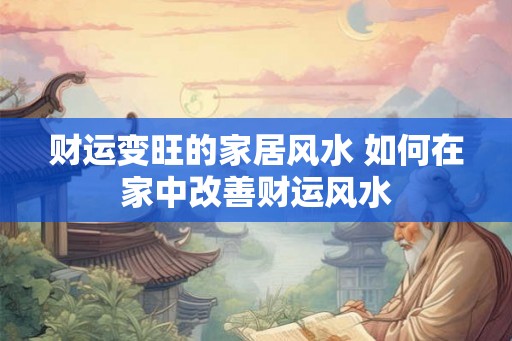 财运变旺的家居风水 如何在家中改善财运风水