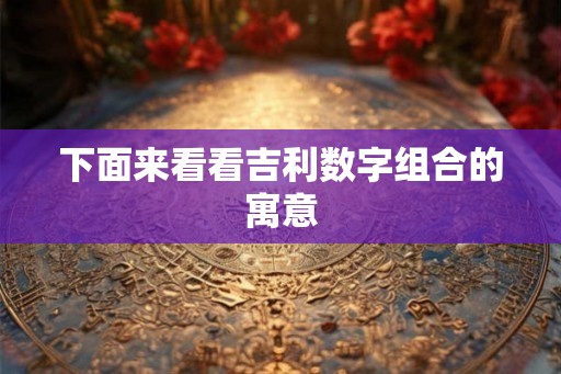 下面来看看吉利数字组合的寓意