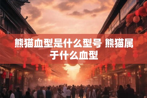 熊猫血型是什么型号 熊猫属于什么血型