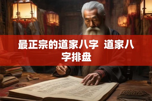 最正宗的道家八字 道家八字排盘 最正宗的道家八字 道家八字排盘