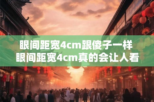 眼间距宽4cm跟傻子一样 眼间距宽4cm真的会让人看起来傻吗