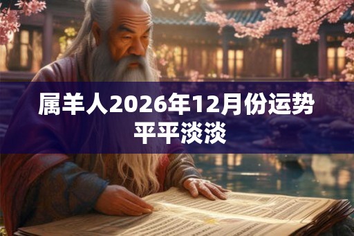 属羊人2026年12月份运势 平平淡淡 属羊人2026年12月份运势 平平淡淡