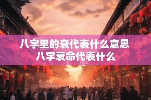 八字里的衰代表什么意思 八字衰命代表什么