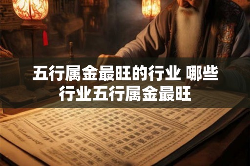 五行属金最旺的行业 哪些行业五行属金最旺