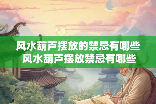 风水葫芦摆放的禁忌有哪些 风水葫芦摆放禁忌有哪些