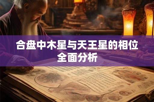 合盘中木星与天王星的相位全面分析