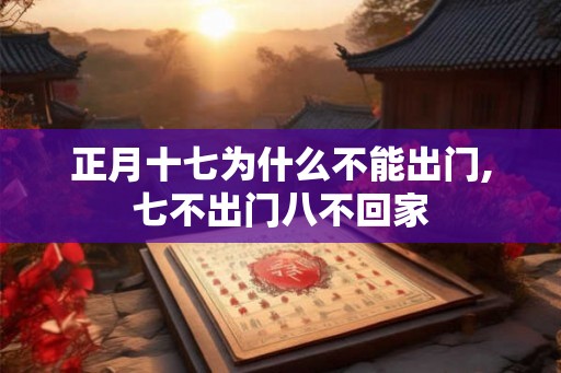 正月十七为什么不能出门,七不出门八不回家