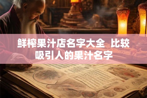 鲜榨果汁店名字大全  比较吸引人的果汁名字