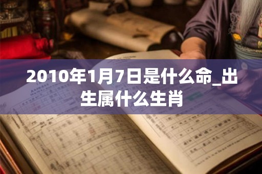 2010年1月7日是什么命_出生属什么生肖