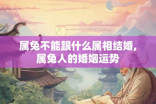 属兔不能跟什么属相结婚,属兔人的婚姻运势