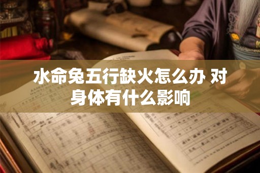 水命兔五行缺火怎么办 对身体有什么影响
