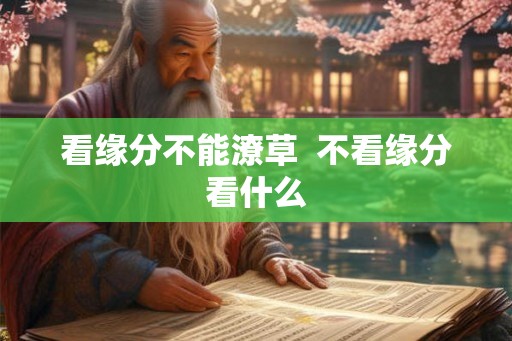 看缘分不能潦草  不看缘分看什么
