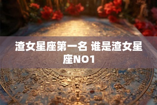 渣女星座第一名 谁是渣女星座NO1