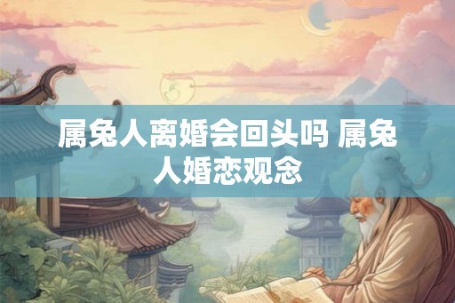 属兔人离婚会回头吗 属兔人婚恋观念