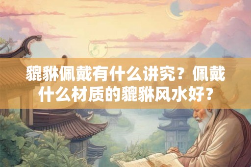 貔貅佩戴有什么讲究？佩戴什么材质的貔貅风水好？