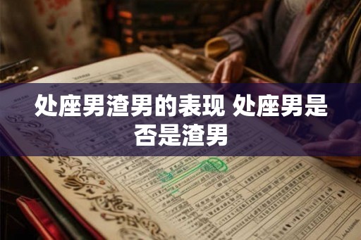 处座男渣男的表现 处座男是否是渣男