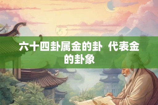 六十四卦属金的卦  代表金的卦象