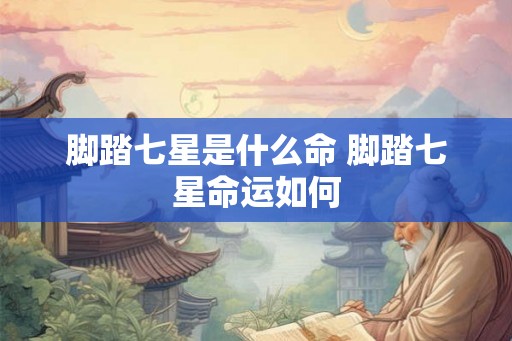 脚踏七星是什么命 脚踏七星命运如何 脚踏七星是什么命 脚踏七星命运如何