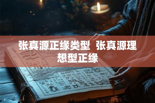 张真源正缘类型  张真源理想型正缘