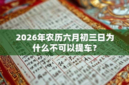 2026年农历六月初三日为什么不可以提车？