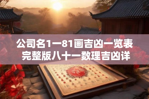 公司名1一81画吉凶一览表 完整版八十一数理吉凶详解