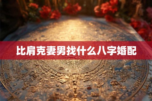 比肩克妻男找什么八字婚配