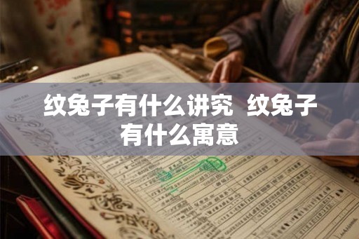 纹兔子有什么讲究  纹兔子有什么寓意