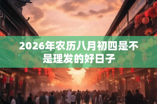 2026年农历八月初四是不是理发的好日子