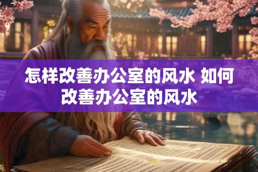 怎样改善办公室的风水 如何改善办公室的风水