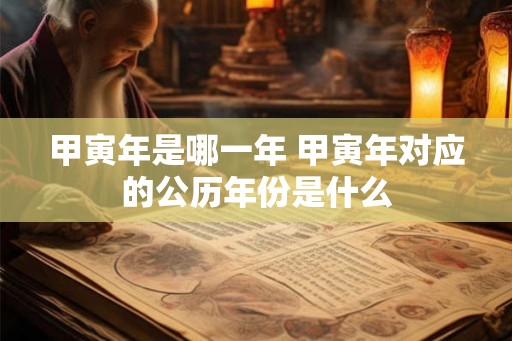甲寅年是哪一年 甲寅年对应的公历年份是什么