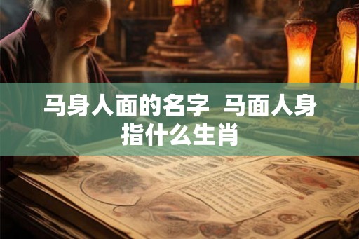马身人面的名字  马面人身指什么生肖