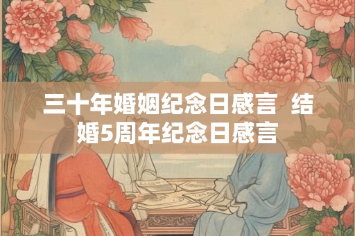 三十年婚姻纪念日感言 结婚5周年纪念日感言 三十年婚姻纪念日感言 结婚5周年纪念日感言