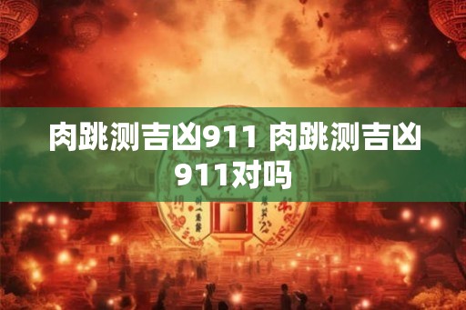 肉跳测吉凶911 肉跳测吉凶911对吗 肉跳测吉凶911 肉跳测吉凶911对吗