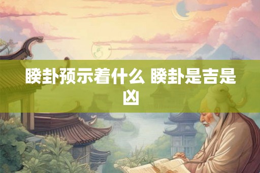 睽卦预示着什么 睽卦是吉是凶