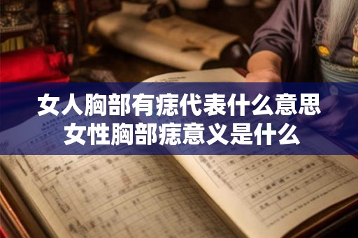 女人胸部有痣代表什么意思 女性胸部痣意义是什么