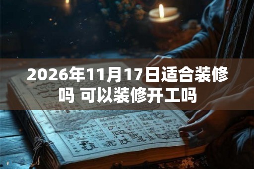2026年11月17日适合装修吗 可以装修开工吗
