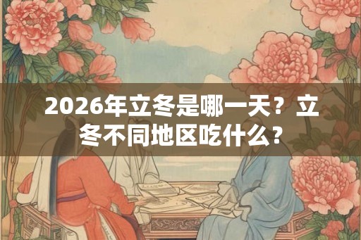 2026年立冬是哪一天？立冬不同地区吃什么？
