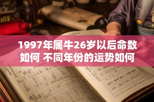 1997年属牛26岁以后命数如何 不同年份的运势如何