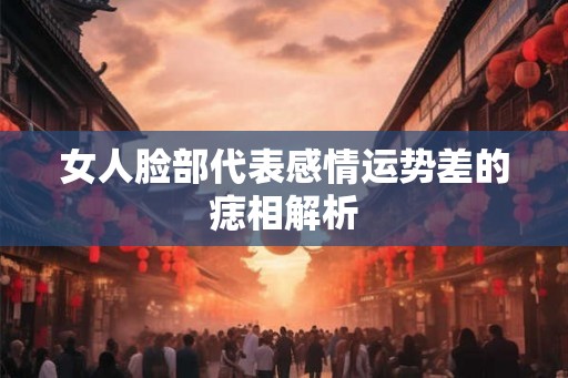 女人脸部代表感情运势差的痣相解析