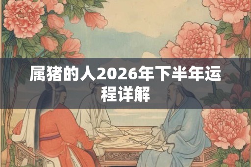 属猪的人2026年下半年运程详解