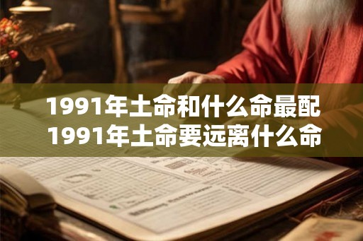 1991年土命和什么命最配 1991年土命要远离什么命